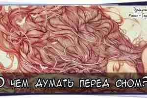 О чем думать перед сном?  Хочу сразу предупредить читателя, что информация, которую ты прочтешь…