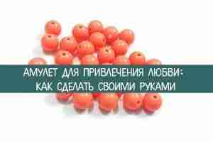 АМУЛЕТ ДЛЯ ПРИВЛЕЧЕНИЯ ЛЮБВИ: КАК СДЕЛАТЬ СВОИМИ РУКАМИ* Найти вторую половинку удается не каждому:…
