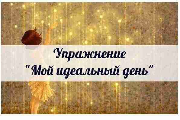 *УПРАЖНЕНИЕ «МОЙ ИДЕАЛЬНЫЙ ДЕНЬ»* Интересное упражнение, помогающее понять свои ценности, определить, что для вас…