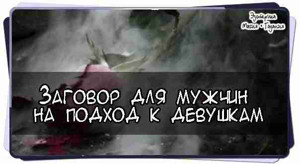 Заговор для мужчин на подход к девушкам  Прежде чем пойти туда, где обычно бывает…