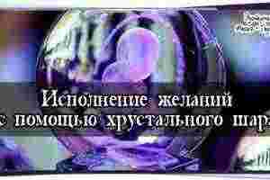 Исполнение желаний с помощью хрустального шара Хрустальный шар может оказать неоценимую помощь в исполнении…