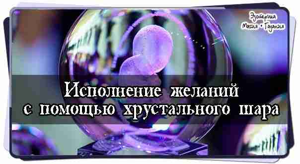 Исполнение желаний с помощью хрустального шара Хрустальный шар может оказать неоценимую помощь в исполнении…