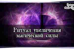 Ритуал увеличения магической силы: Порой случается, что человек тщательно соблюдает все предписания магического обряда,…